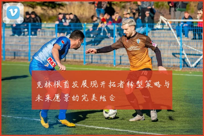 克林根首发展现开拓者转型策略与未来愿景的完美结合