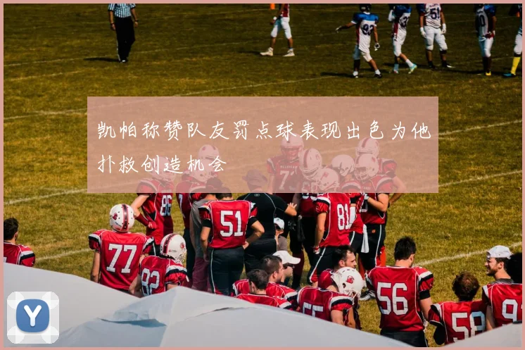 凯帕称赞队友罚点球表现出色为他扑救创造机会