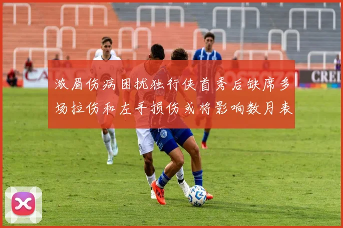 浓眉伤病困扰独行侠首秀后缺席多场拉伤和左手损伤或将影响数月表现