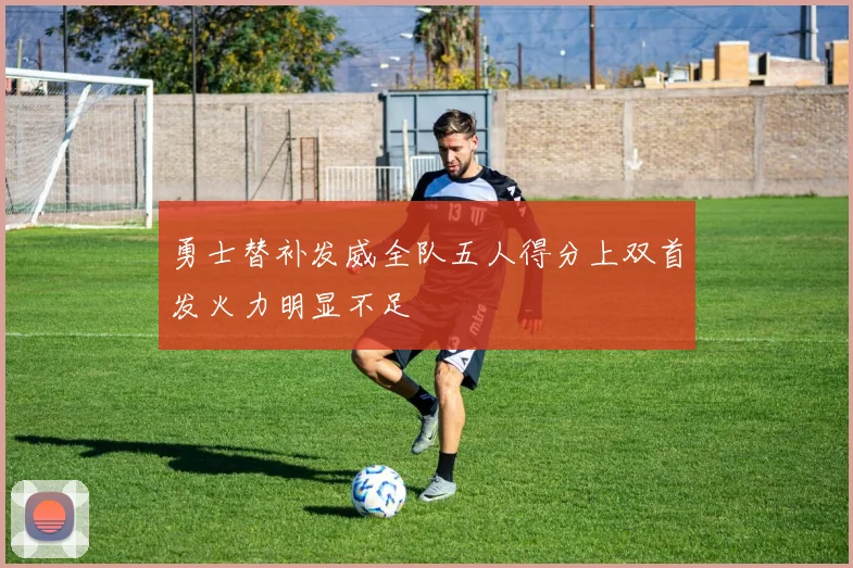 勇士替补发威全队五人得分上双首发火力明显不足