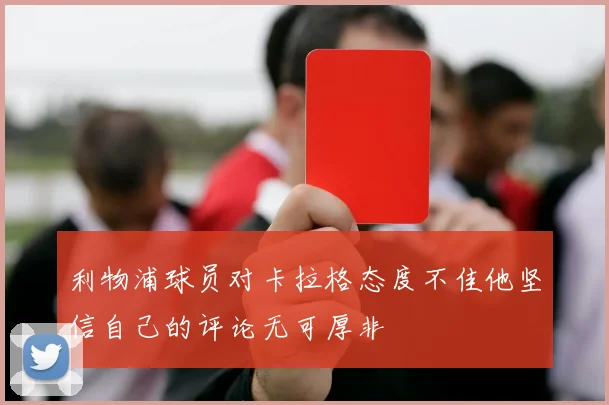 利物浦球员对卡拉格态度不佳他坚信自己的评论无可厚非