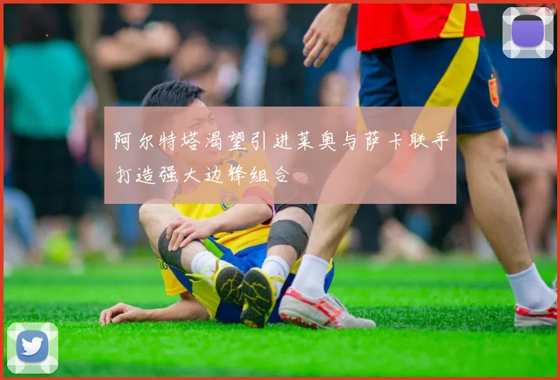 阿尔特塔渴望引进莱奥与萨卡联手打造强大边锋组合