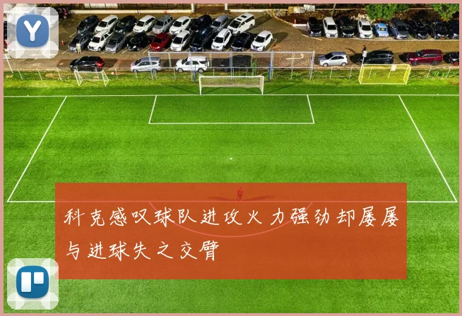 科克感叹球队进攻火力强劲却屡屡与进球失之交臂